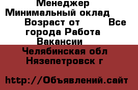 Менеджер › Минимальный оклад ­ 8 000 › Возраст от ­ 18 - Все города Работа » Вакансии   . Челябинская обл.,Нязепетровск г.